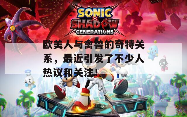欧美人与禽兽的奇特关系，最近引发了不少人热议和关注！