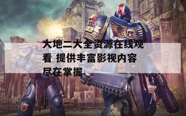 大地二大全资源在线观看 提供丰富影视内容尽在掌握  第1张