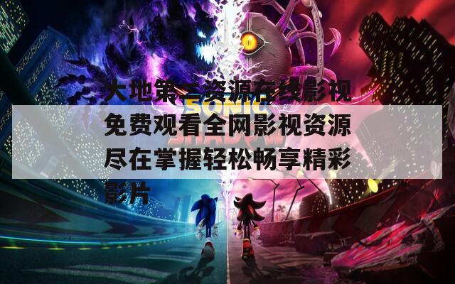 大地第二资源在线影视免费观看全网影视资源尽在掌握轻松畅享精彩影片