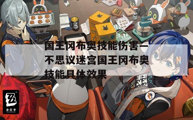 国王冈布奥技能伤害—不思议迷宫国王冈布奥技能具体效果