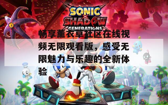 畅享薰衣草社区在线视频无限观看版，感受无限魅力与乐趣的全新体验  第1张