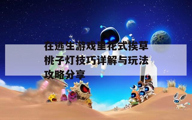 在逃生游戏里花式挨草桃子灯技巧详解与玩法攻略分享