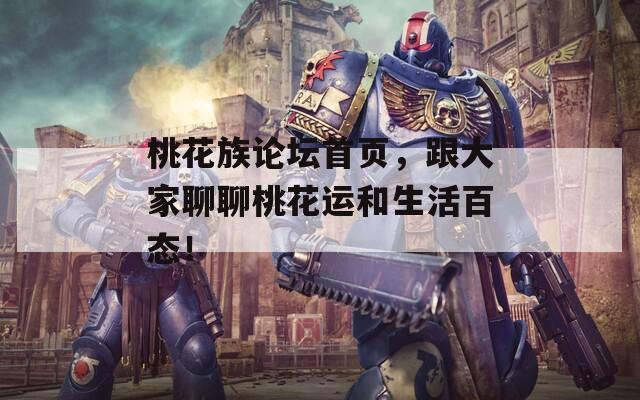 桃花族论坛首页，跟大家聊聊桃花运和生活百态！