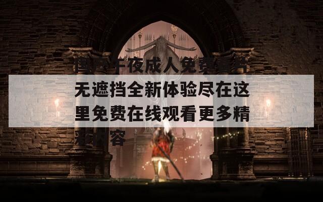 国产午夜成人免费看片无遮挡全新体验尽在这里免费在线观看更多精彩内容