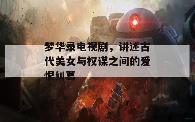 梦华录电视剧，讲述古代美女与权谋之间的爱恨纠葛