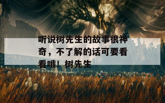 听说树先生的故事很神奇，不了解的话可要看看哦！树先生