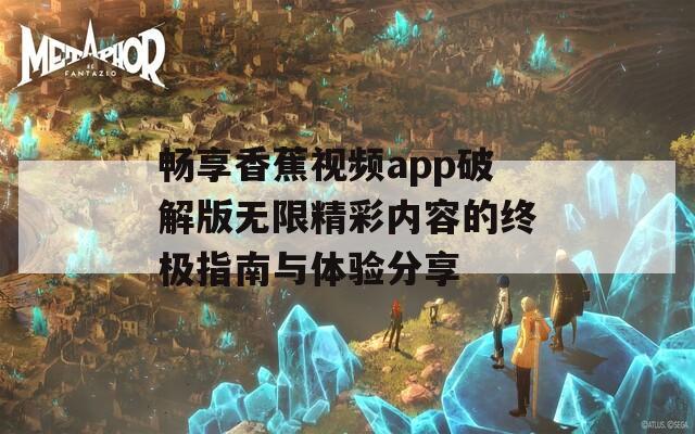 畅享香蕉视频app破解版无限精彩内容的终极指南与体验分享
