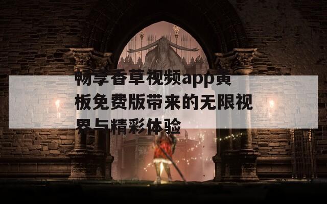 畅享香草视频app黄板免费版带来的无限视界与精彩体验