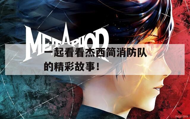 一起看看杰西简消防队的精彩故事！