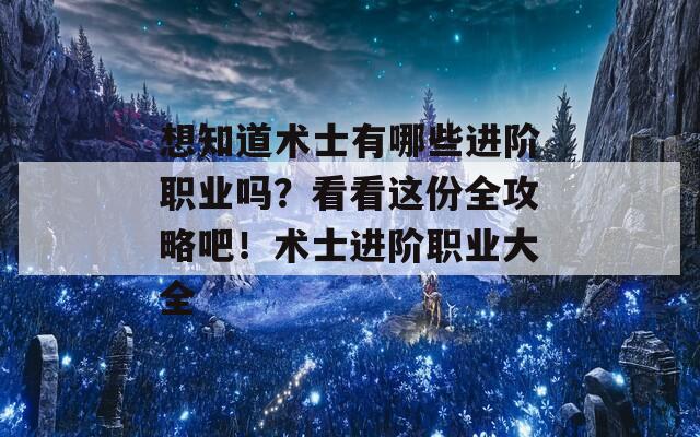 想知道术士有哪些进阶职业吗？看看这份全攻略吧！术士进阶职业大全
