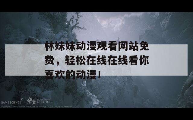 林妹妹动漫观看网站免费，轻松在线在线看你喜欢的动漫！