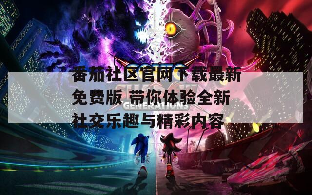 番茄社区官网下载最新免费版 带你体验全新社交乐趣与精彩内容