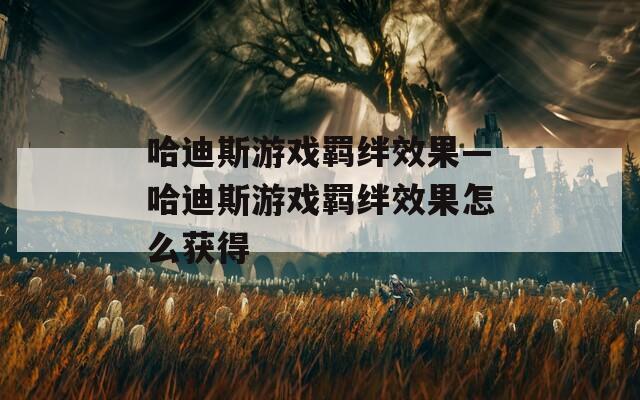 哈迪斯游戏羁绊效果—哈迪斯游戏羁绊效果怎么获得
