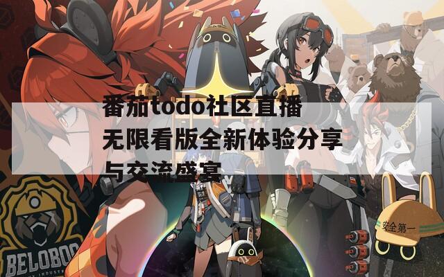 番茄todo社区直播无限看版全新体验分享与交流盛宴