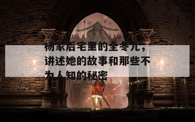 杨家后宅里的全冬儿，讲述她的故事和那些不为人知的秘密
