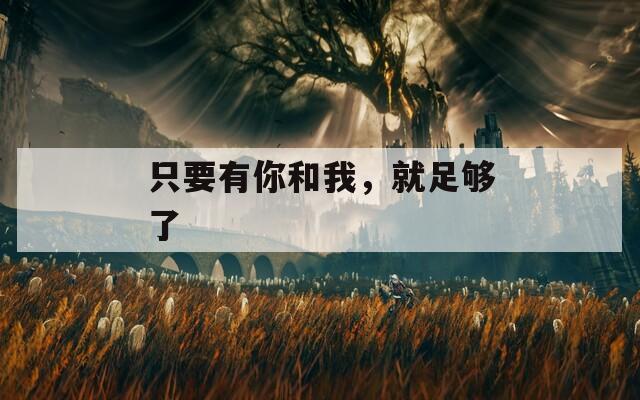 只要有你和我，就足够了