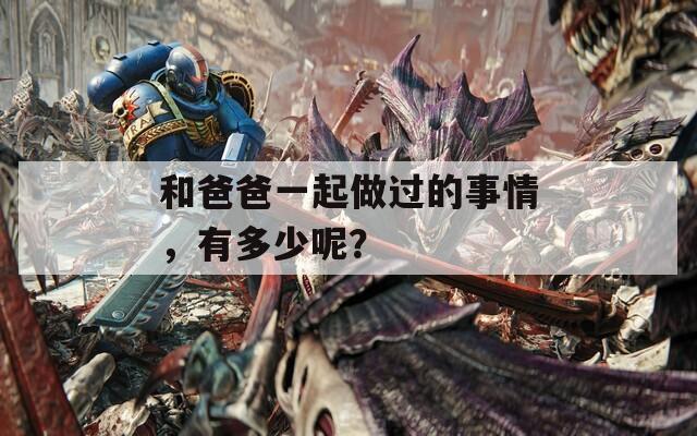 和爸爸一起做过的事情，有多少呢？