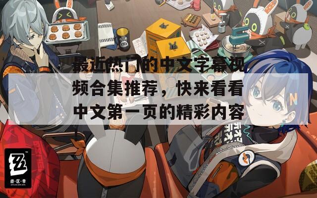 最近热门的中文字幕视频合集推荐，快来看看中文第一页的精彩内容！