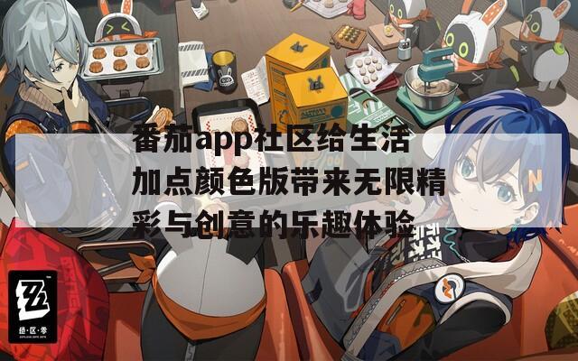 番茄app社区给生活加点颜色版带来无限精彩与创意的乐趣体验