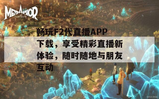 畅玩F2代直播APP下载，享受精彩直播新体验，随时随地与朋友互动