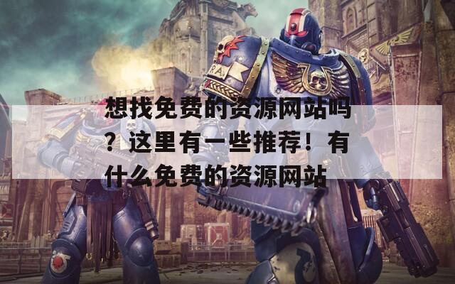 想找免费的资源网站吗？这里有一些推荐！有什么免费的资源网站