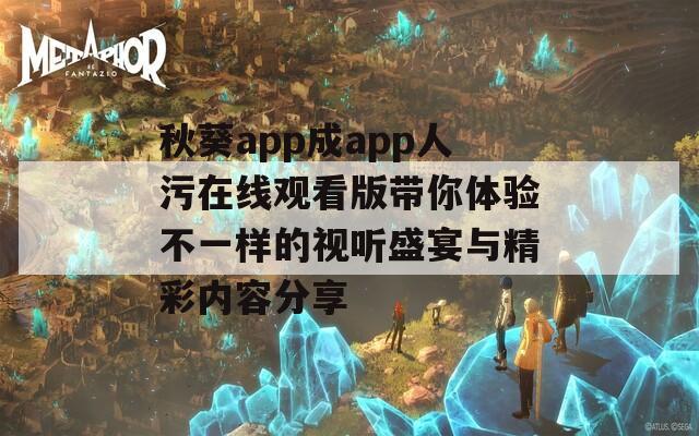 秋葵app成app人污在线观看版带你体验不一样的视听盛宴与精彩内容分享
