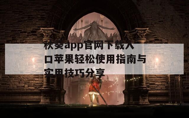 秋葵app官网下载入口苹果轻松使用指南与实用技巧分享