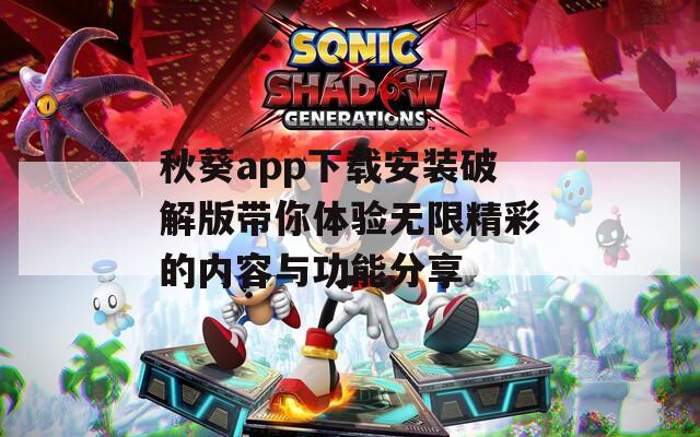 秋葵app下载安装破解版带你体验无限精彩的内容与功能分享