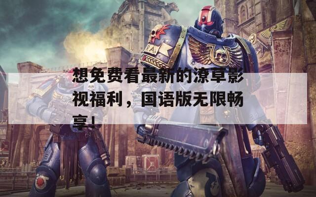 想免费看最新的潦草影视福利，国语版无限畅享！