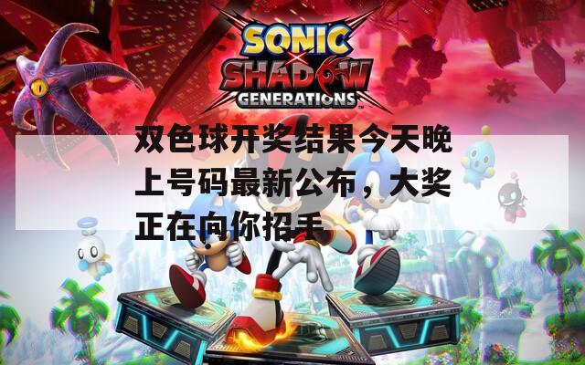 双色球开奖结果今天晚上号码最新公布，大奖正在向你招手