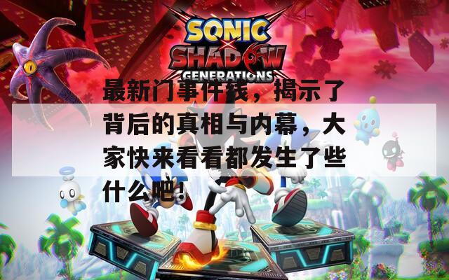 最新门事件线，揭示了背后的真相与内幕，大家快来看看都发生了些什么吧！