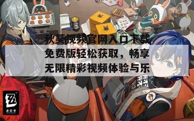 秋葵视频官网入口下载免费版轻松获取，畅享无限精彩视频体验与乐趣