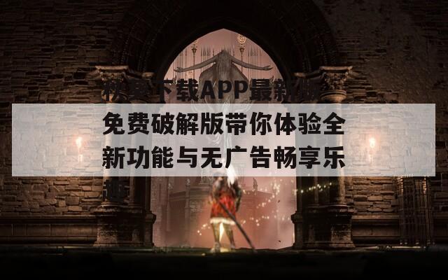 秋葵下载APP最新版免费破解版带你体验全新功能与无广告畅享乐趣
