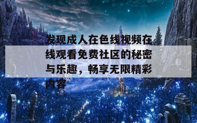 发现成人在色线视频在线观看免费社区的秘密与乐趣，畅享无限精彩内容