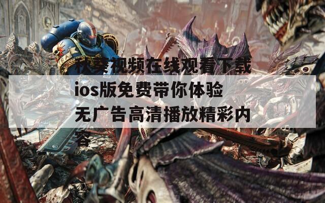 秋葵视频在线观看下载ios版免费带你体验无广告高清播放精彩内容