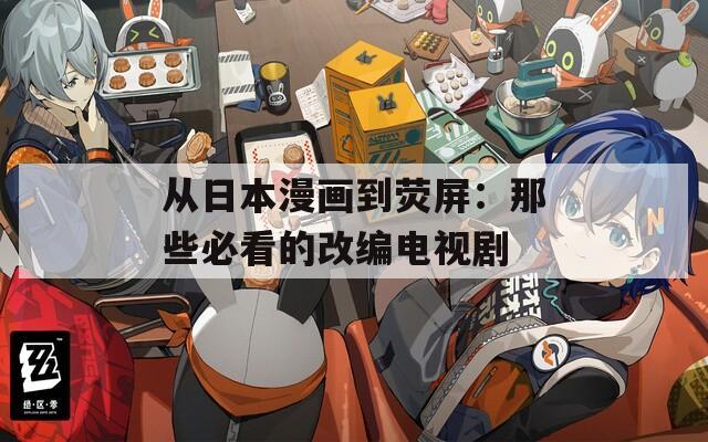 从日本漫画到荧屏：那些必看的改编电视剧