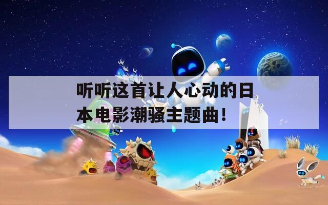 听听这首让人心动的日本电影潮骚主题曲！