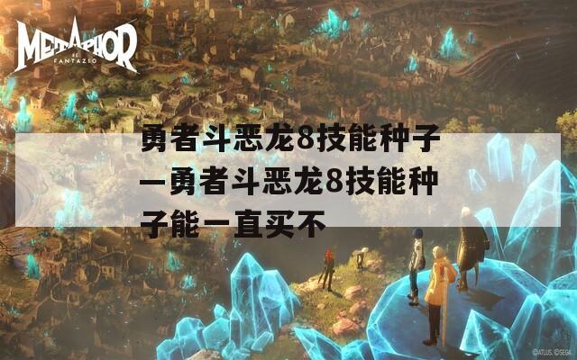 勇者斗恶龙8技能种子—勇者斗恶龙8技能种子能一直买不