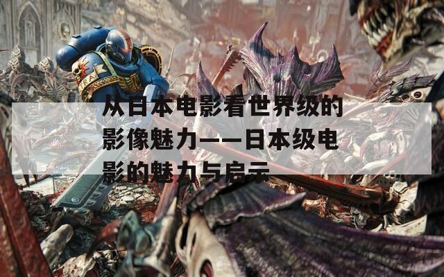 从日本电影看世界级的影像魅力——日本级电影的魅力与启示