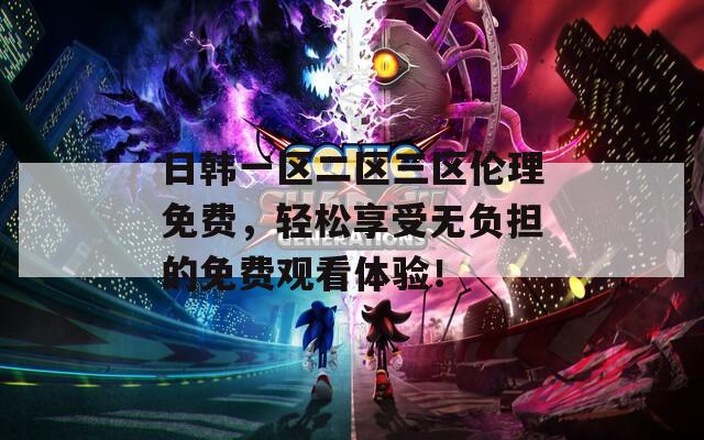 日韩一区二区三区伦理免费，轻松享受无负担的免费观看体验！
