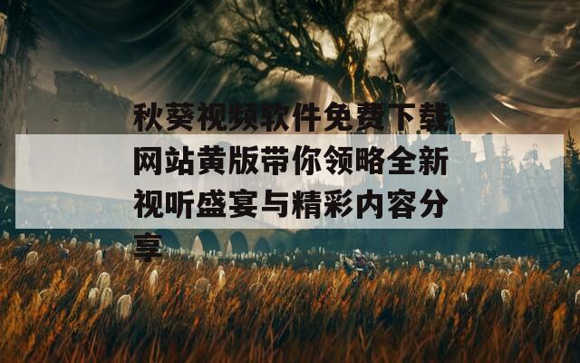 秋葵视频软件免费下载网站黄版带你领略全新视听盛宴与精彩内容分享