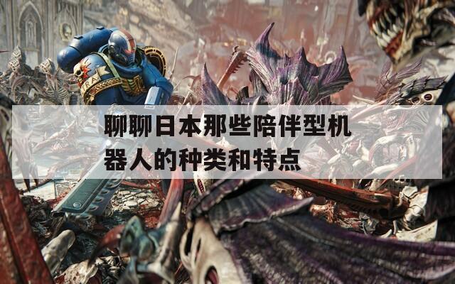 聊聊日本那些陪伴型机器人的种类和特点