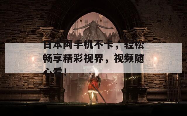 日本阿手机不卡，轻松畅享精彩视界，视频随心看！
