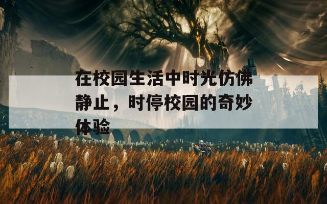 在校园生活中时光仿佛静止，时停校园的奇妙体验