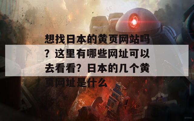 想找日本的黄页网站吗？这里有哪些网址可以去看看？日本的几个黄页网址是什么