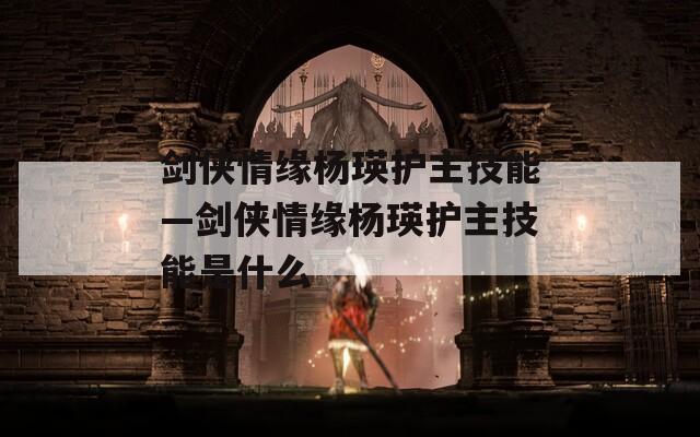 剑侠情缘杨瑛护主技能—剑侠情缘杨瑛护主技能是什么