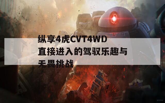 纵享4虎CVT4WD直接进入的驾驭乐趣与无畏挑战