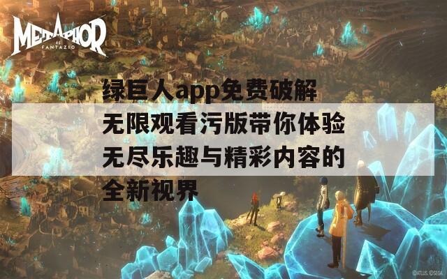 绿巨人app免费破解无限观看污版带你体验无尽乐趣与精彩内容的全新视界