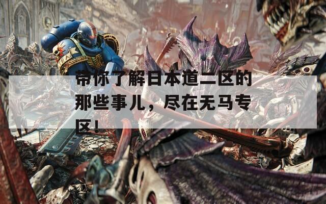 带你了解日本道二区的那些事儿，尽在无马专区！