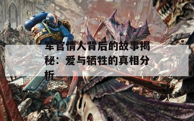 军官情人背后的故事揭秘：爱与牺牲的真相分析